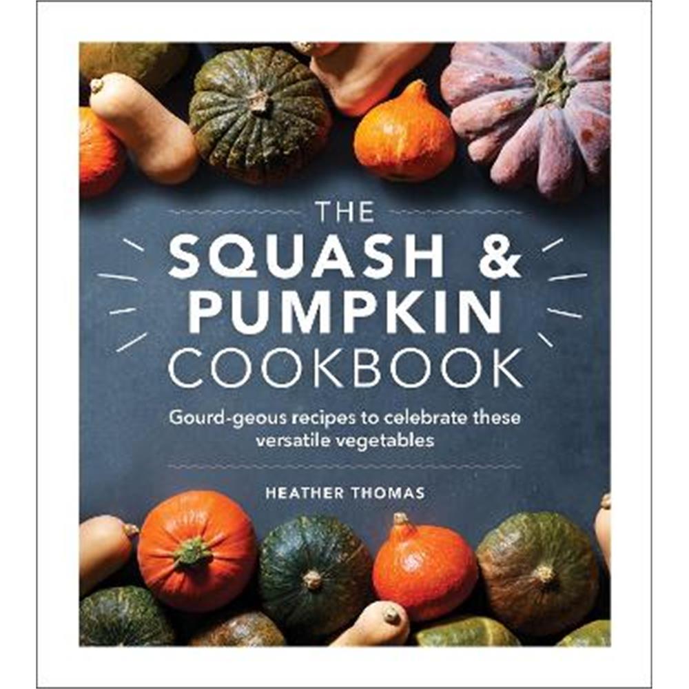 The Squash and Pumpkin Cookbook: Gourd-geous recipes to celebrate these versatile vegetables (Hardback) - Heather Thomas